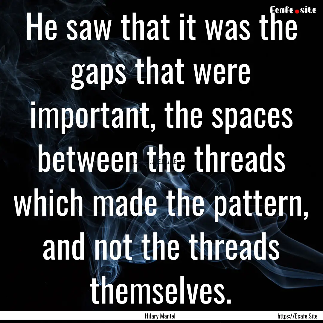 He saw that it was the gaps that were important,.... : Quote by Hilary Mantel