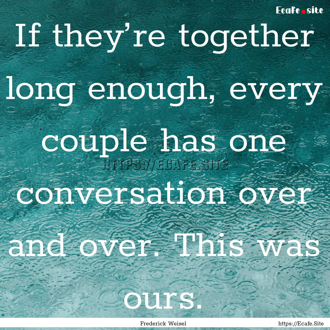 If they’re together long enough, every.... : Quote by Frederick Weisel