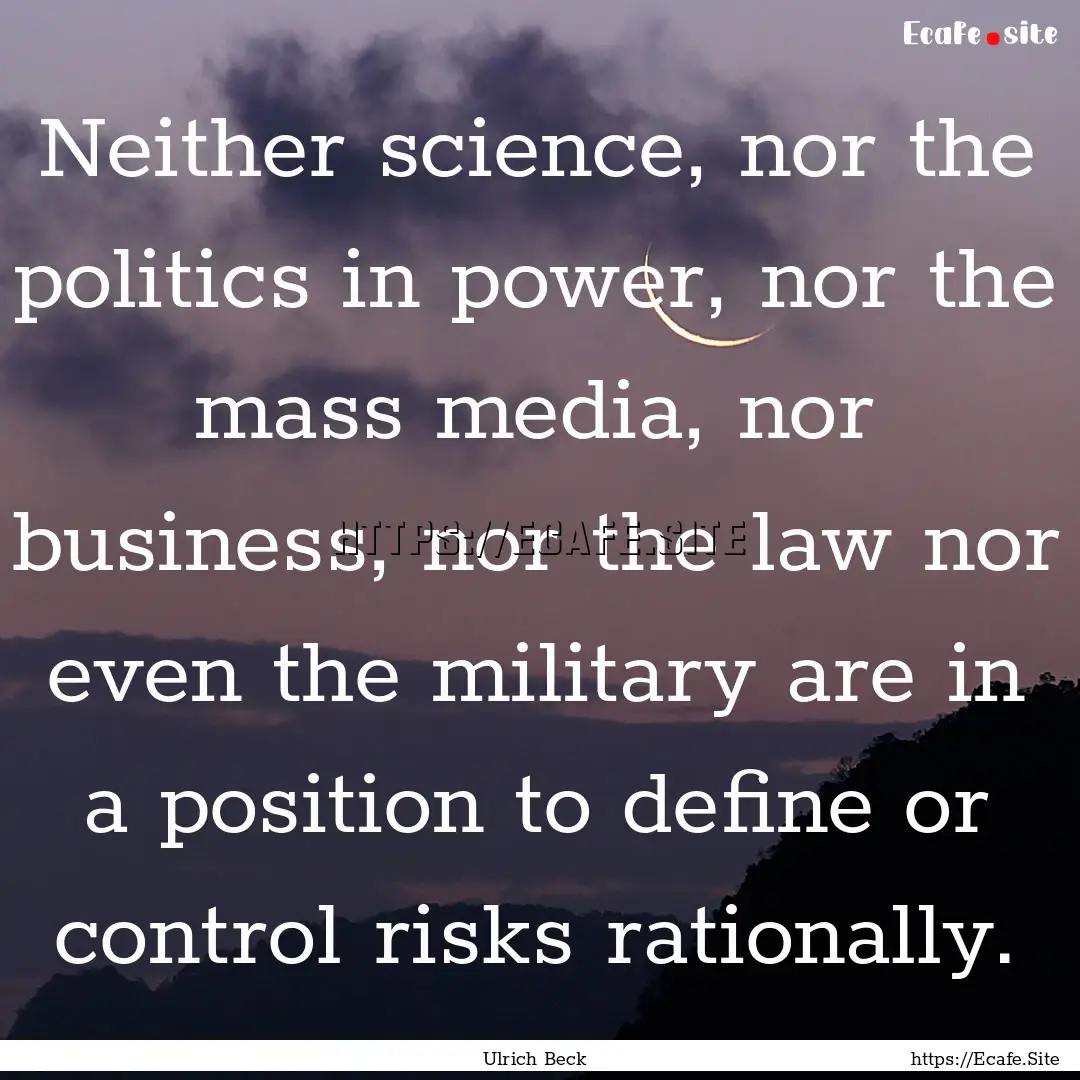 Neither science, nor the politics in power,.... : Quote by Ulrich Beck