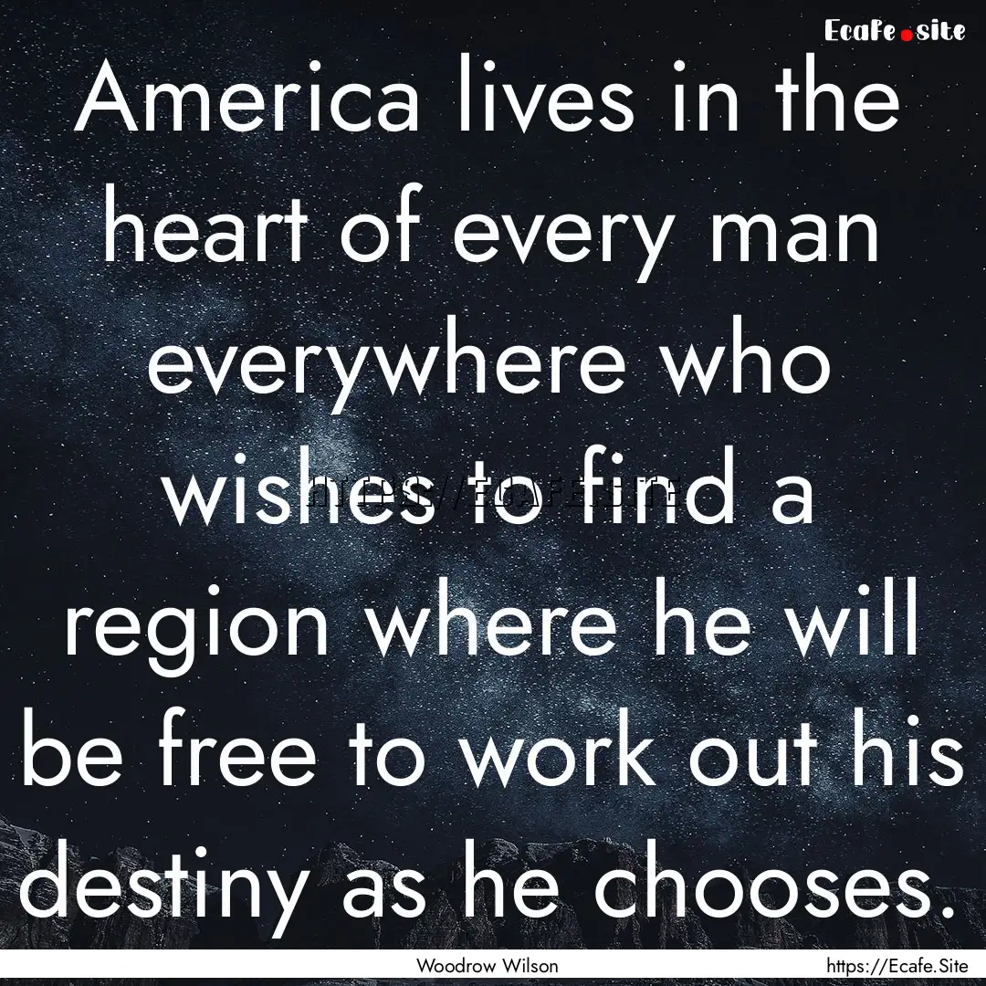 America lives in the heart of every man everywhere.... : Quote by Woodrow Wilson