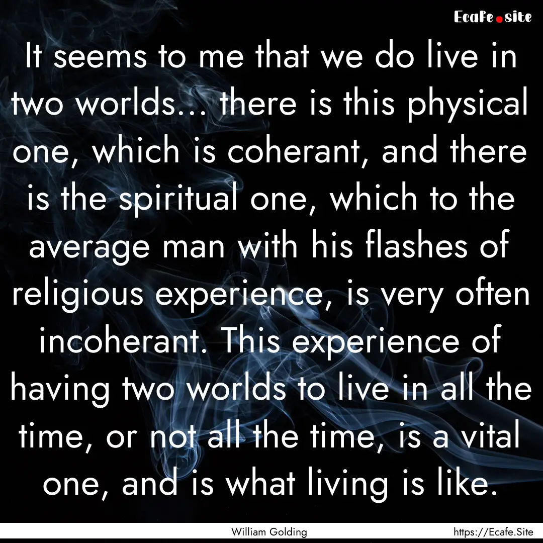 It seems to me that we do live in two worlds....... : Quote by William Golding