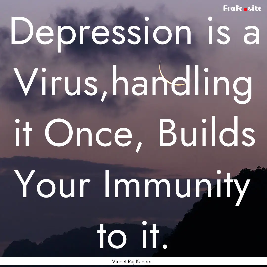 Depression is a Virus,handling it Once, Builds.... : Quote by Vineet Raj Kapoor