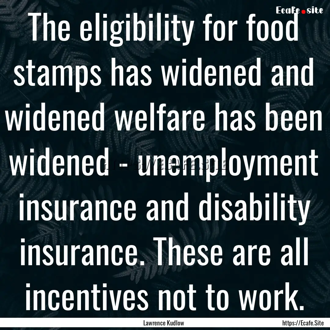 The eligibility for food stamps has widened.... : Quote by Lawrence Kudlow