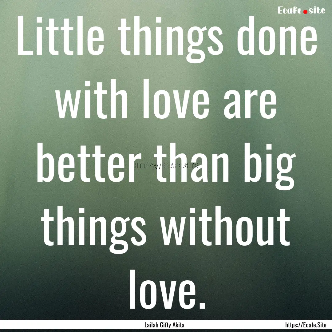 Little things done with love are better than.... : Quote by Lailah Gifty Akita