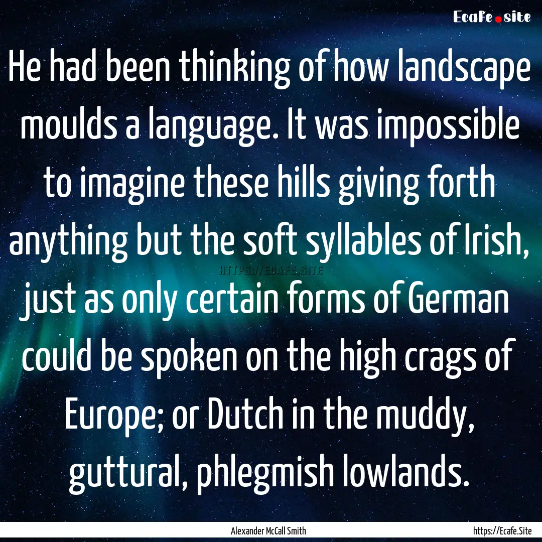 He had been thinking of how landscape moulds.... : Quote by Alexander McCall Smith