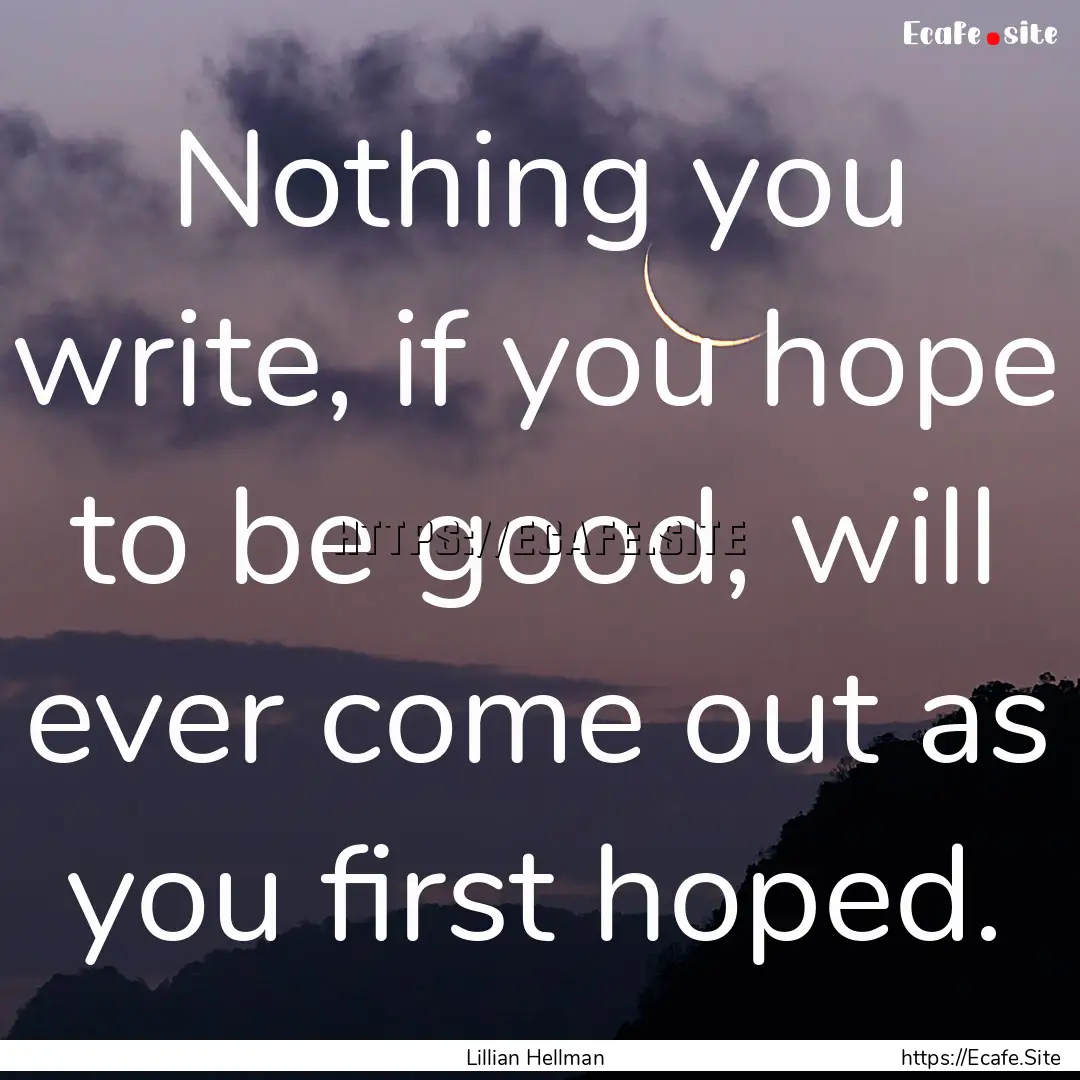 Nothing you write, if you hope to be good,.... : Quote by Lillian Hellman