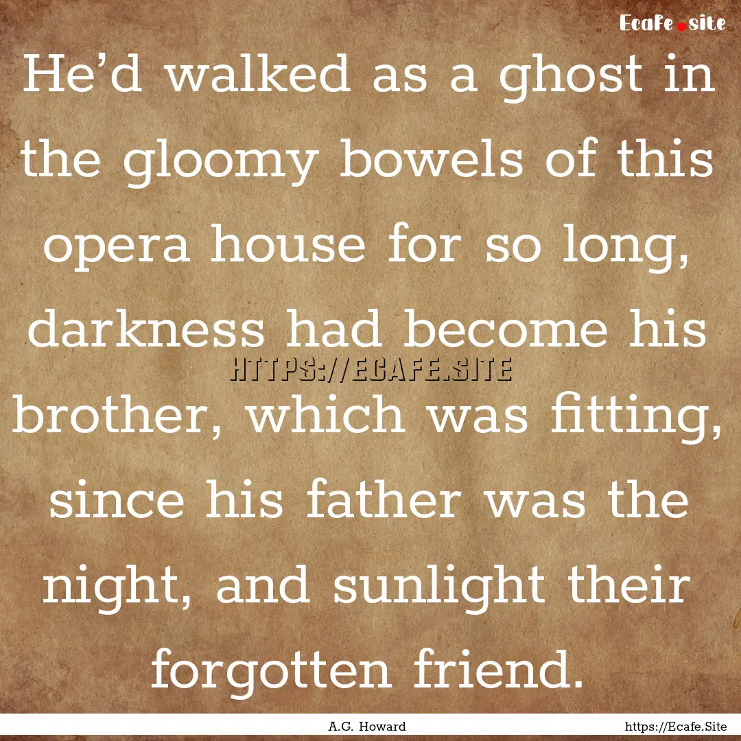 He’d walked as a ghost in the gloomy bowels.... : Quote by A.G. Howard