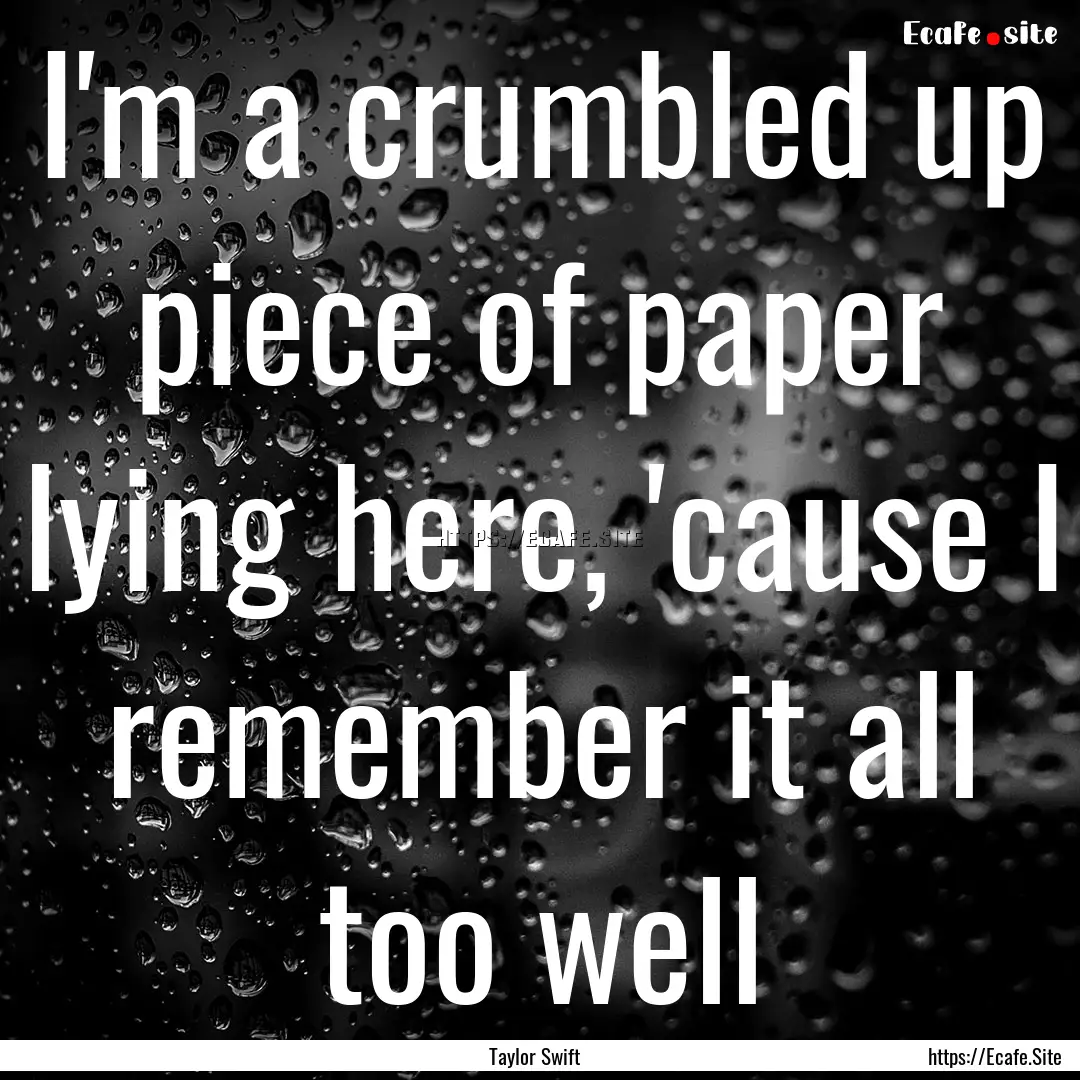 I'm a crumbled up piece of paper lying here,.... : Quote by Taylor Swift