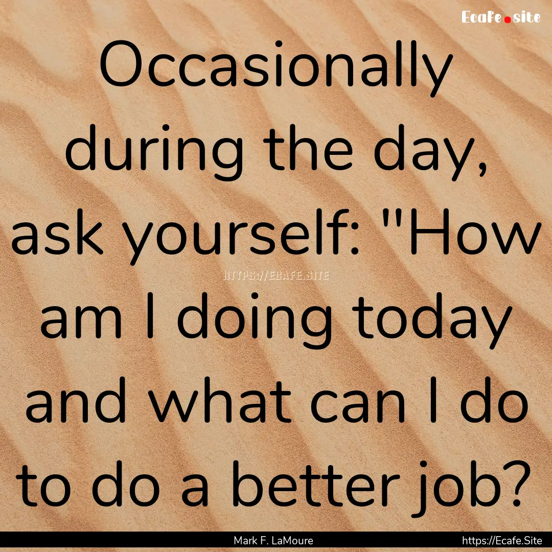 Occasionally during the day, ask yourself:.... : Quote by Mark F. LaMoure