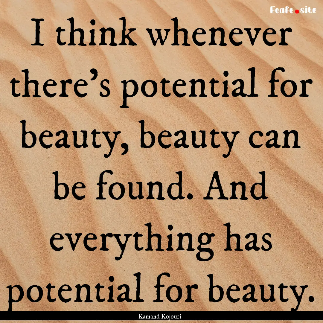 I think whenever there’s potential for.... : Quote by Kamand Kojouri