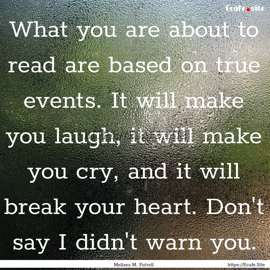 What you are about to read are based on true.... : Quote by Melissa M. Futrell