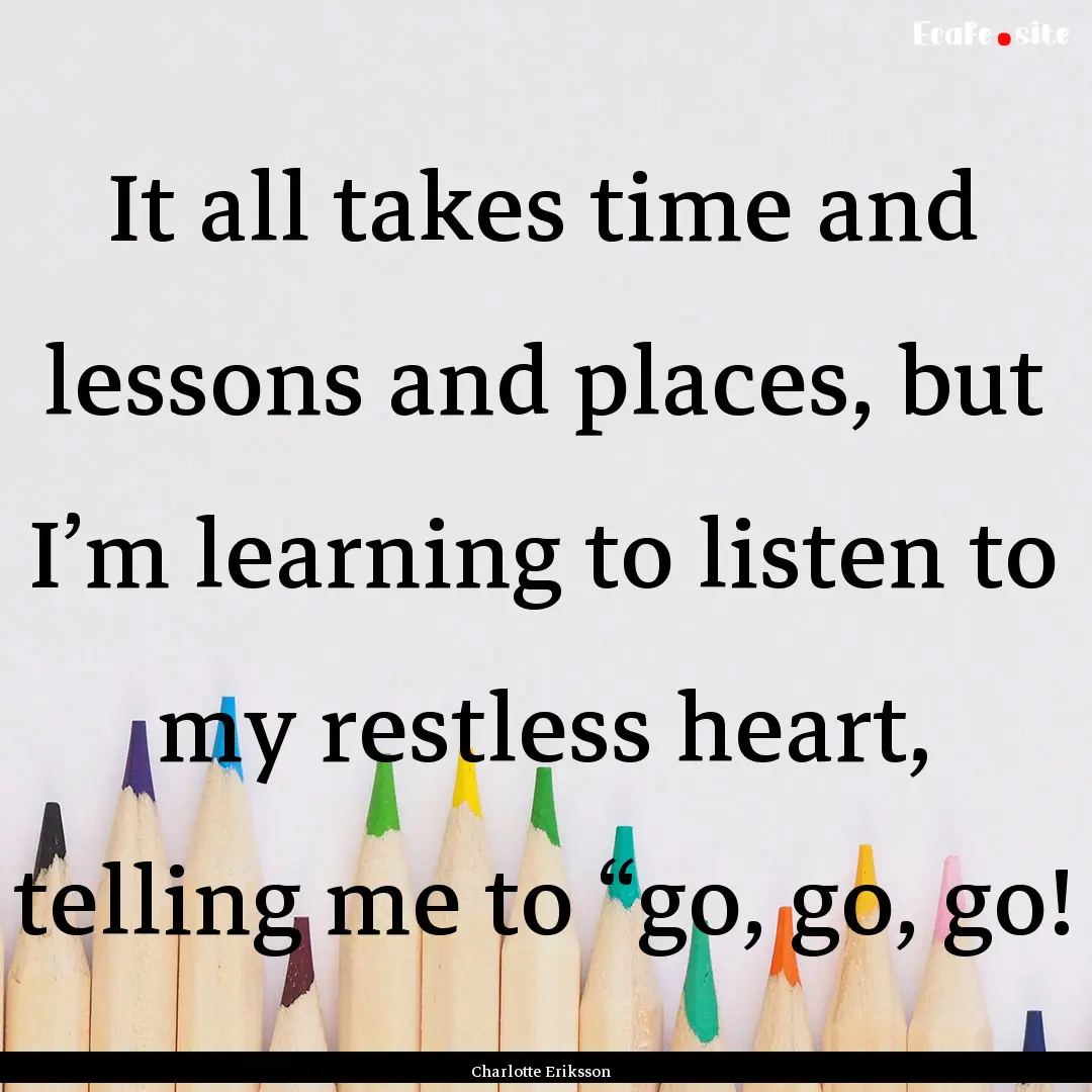 It all takes time and lessons and places,.... : Quote by Charlotte Eriksson