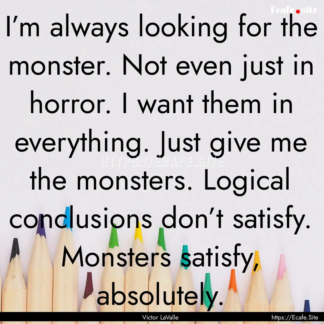 I’m always looking for the monster. Not.... : Quote by Victor LaValle