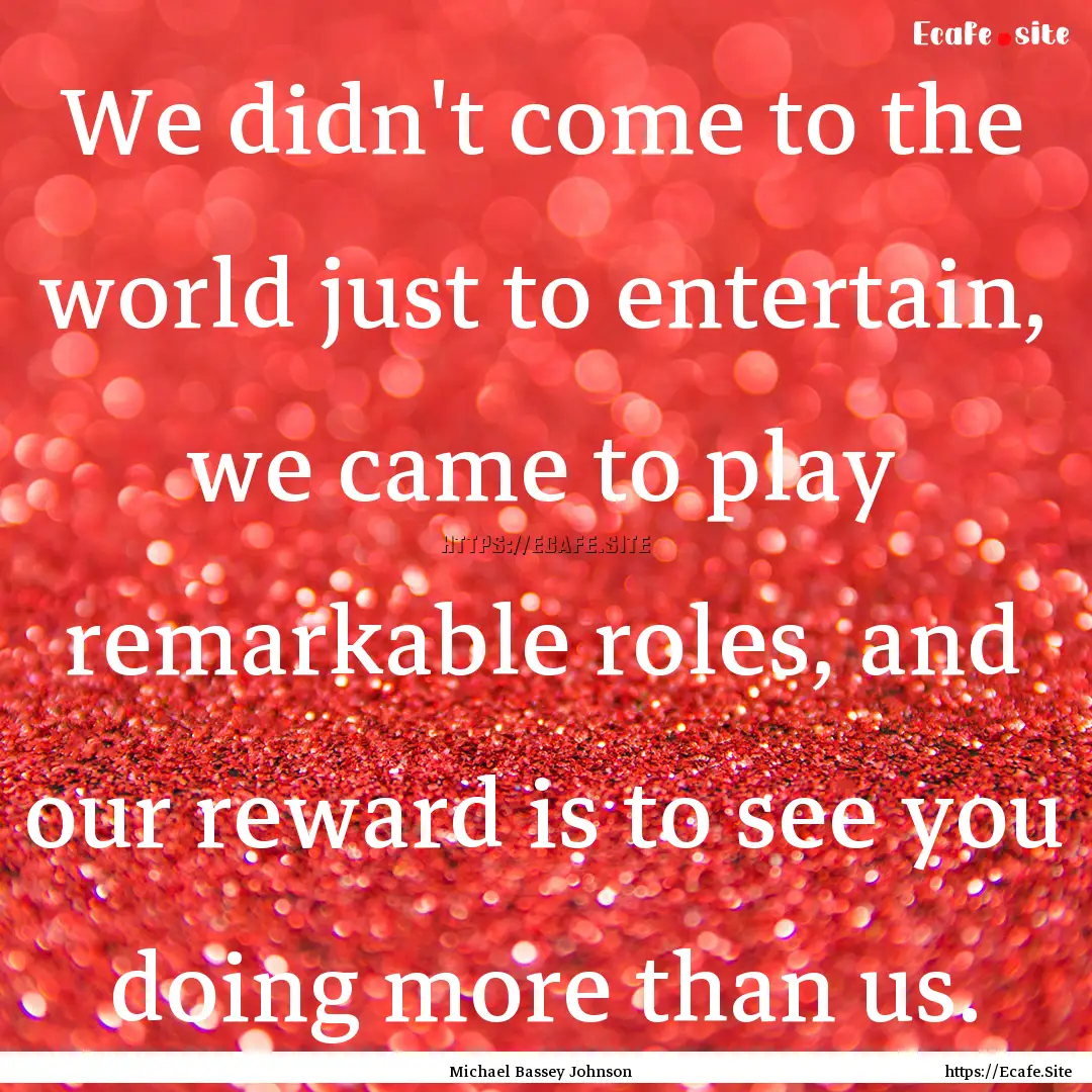 We didn't come to the world just to entertain,.... : Quote by Michael Bassey Johnson