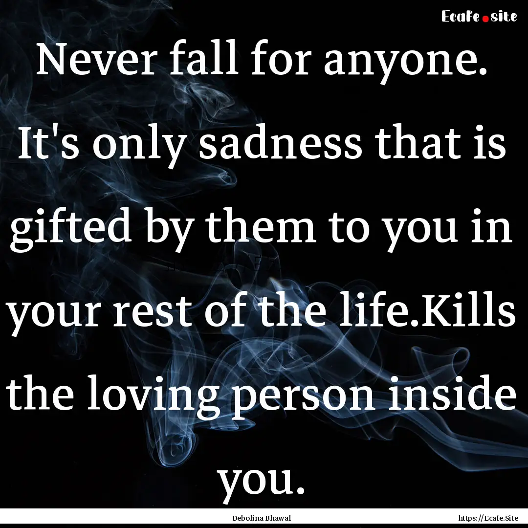 Never fall for anyone. It's only sadness.... : Quote by Debolina Bhawal