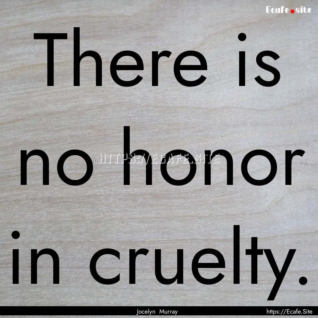 There is no honor in cruelty. : Quote by Jocelyn Murray