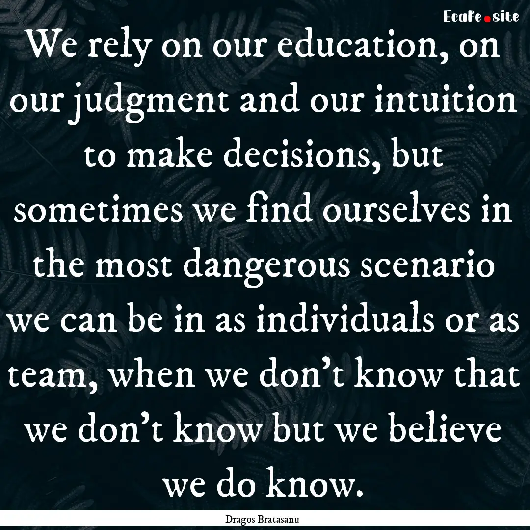 We rely on our education, on our judgment.... : Quote by Dragos Bratasanu