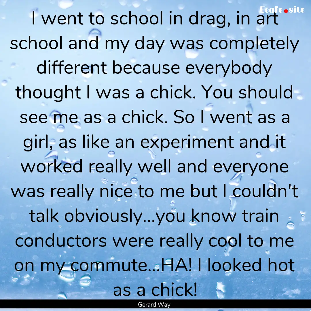 I went to school in drag, in art school and.... : Quote by Gerard Way