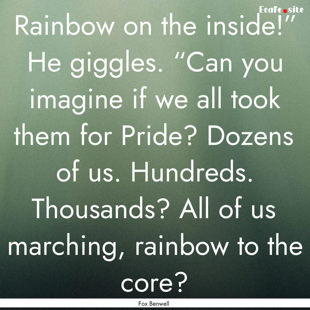 Rainbow on the inside!” He giggles. “Can.... : Quote by Fox Benwell