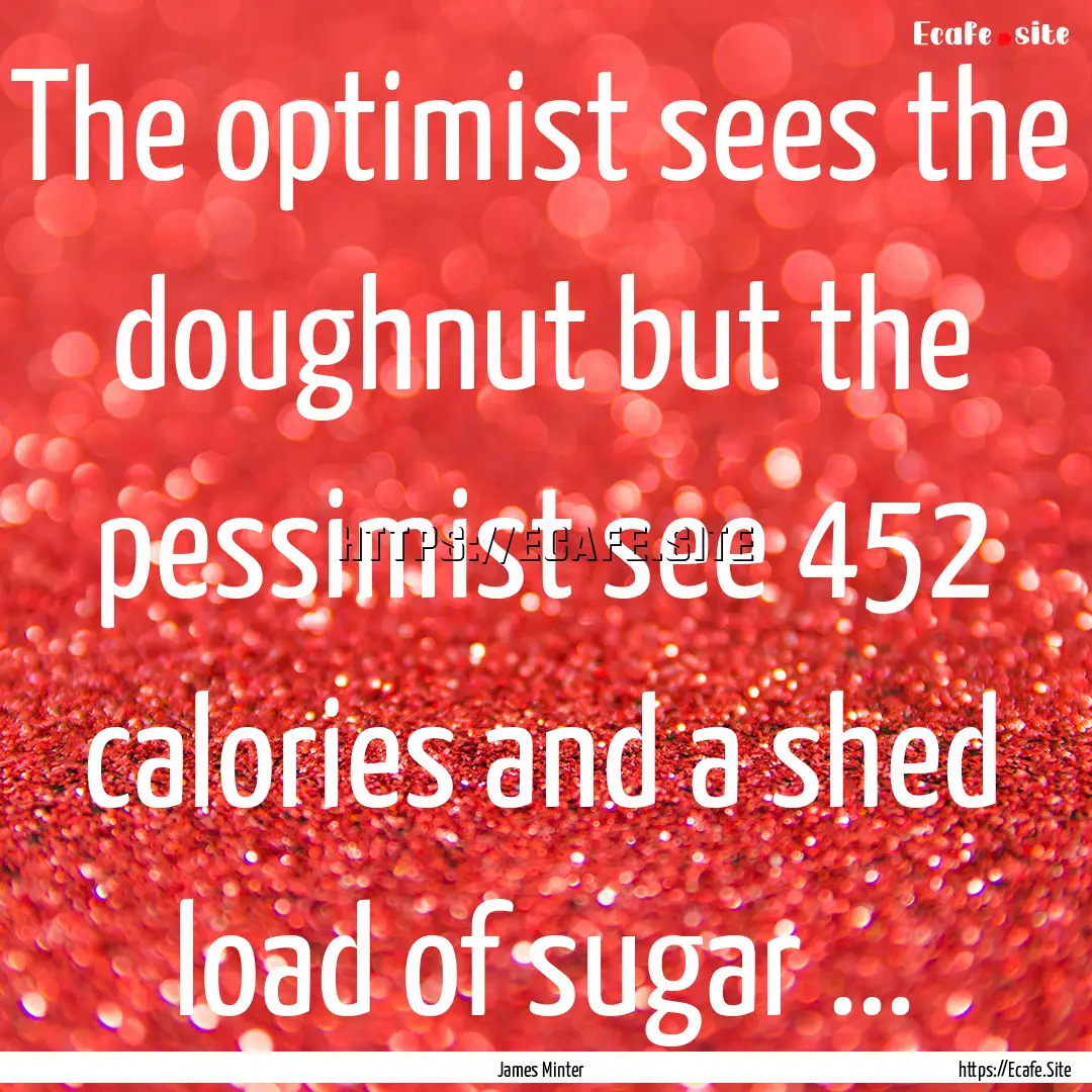 The optimist sees the doughnut but the pessimist.... : Quote by James Minter