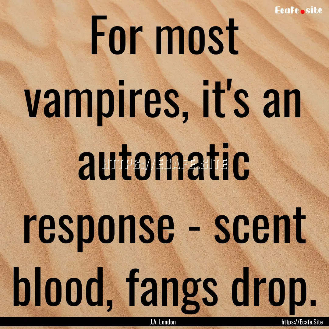 For most vampires, it's an automatic response.... : Quote by J.A. London