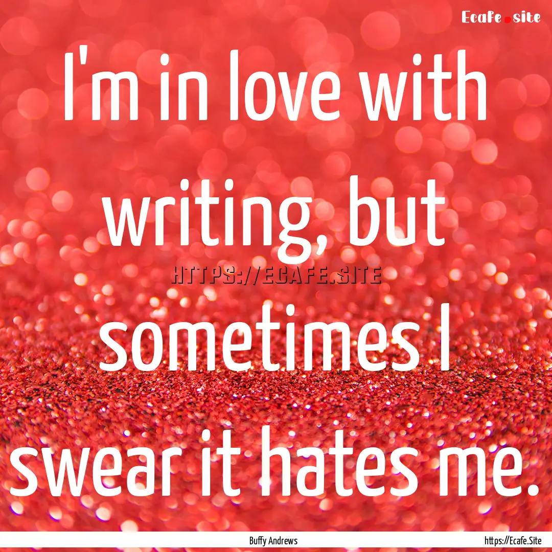 I'm in love with writing, but sometimes I.... : Quote by Buffy Andrews