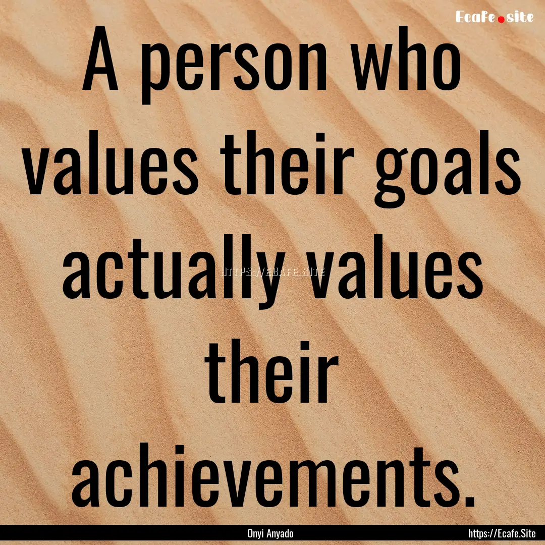 A person who values their goals actually.... : Quote by Onyi Anyado