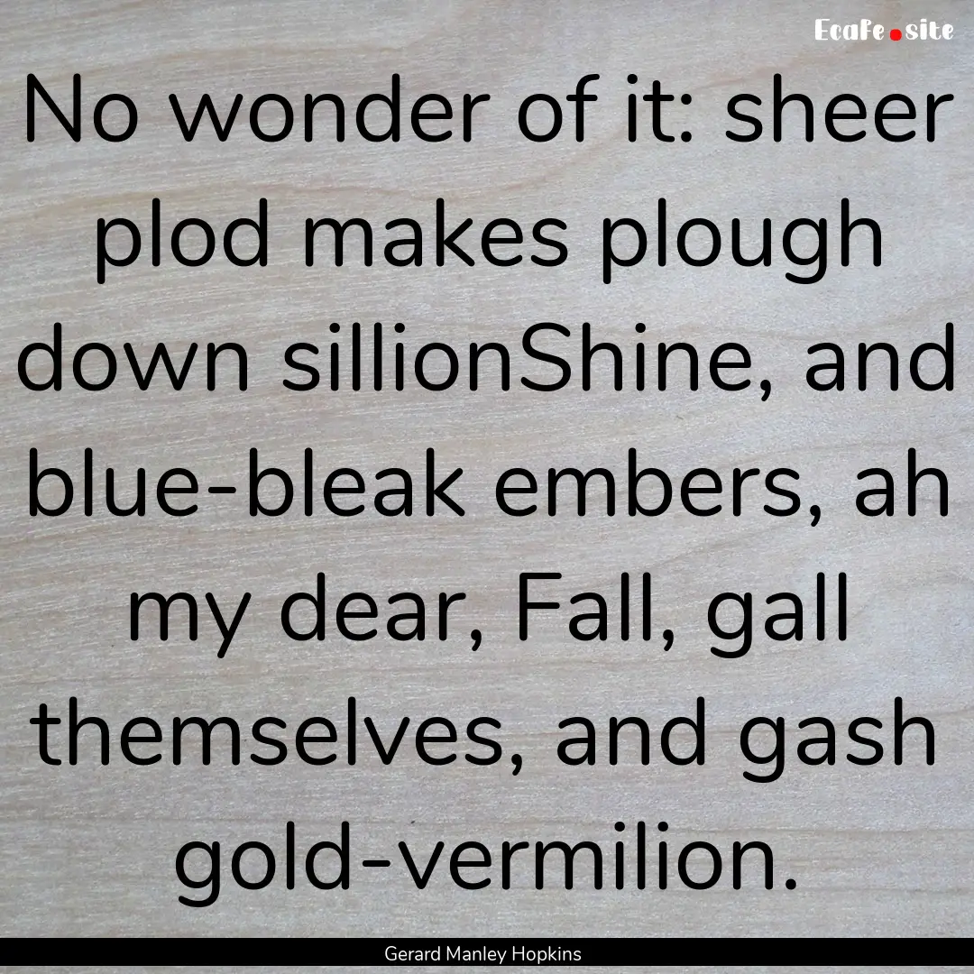 No wonder of it: sheer plod makes plough.... : Quote by Gerard Manley Hopkins