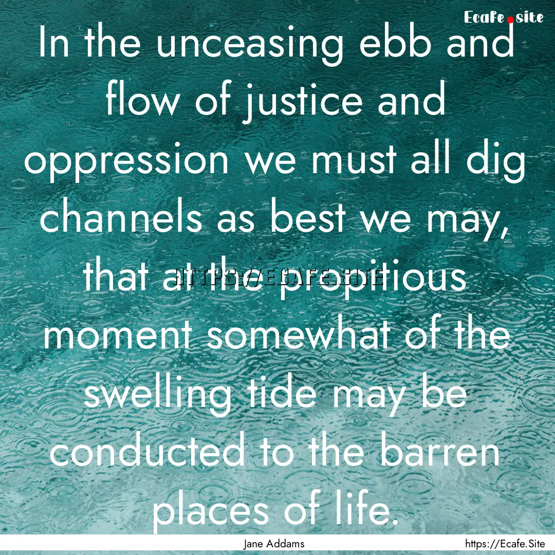 In the unceasing ebb and flow of justice.... : Quote by Jane Addams