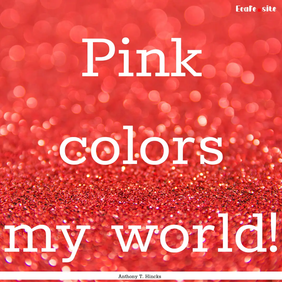 Pink colors my world! : Quote by Anthony T. Hincks