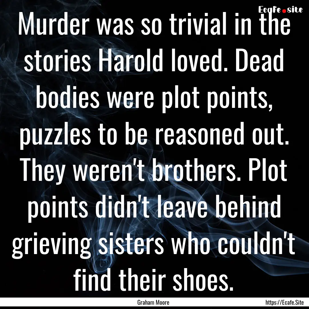 Murder was so trivial in the stories Harold.... : Quote by Graham Moore