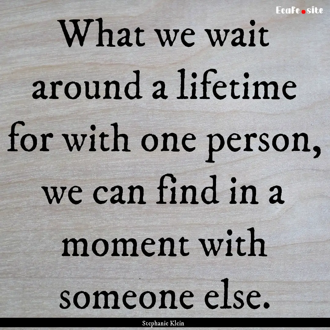 What we wait around a lifetime for with one.... : Quote by Stephanie Klein