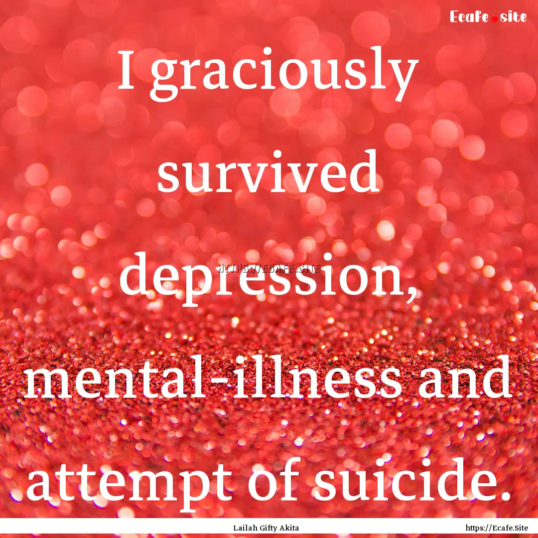 I graciously survived depression, mental-illness.... : Quote by Lailah Gifty Akita