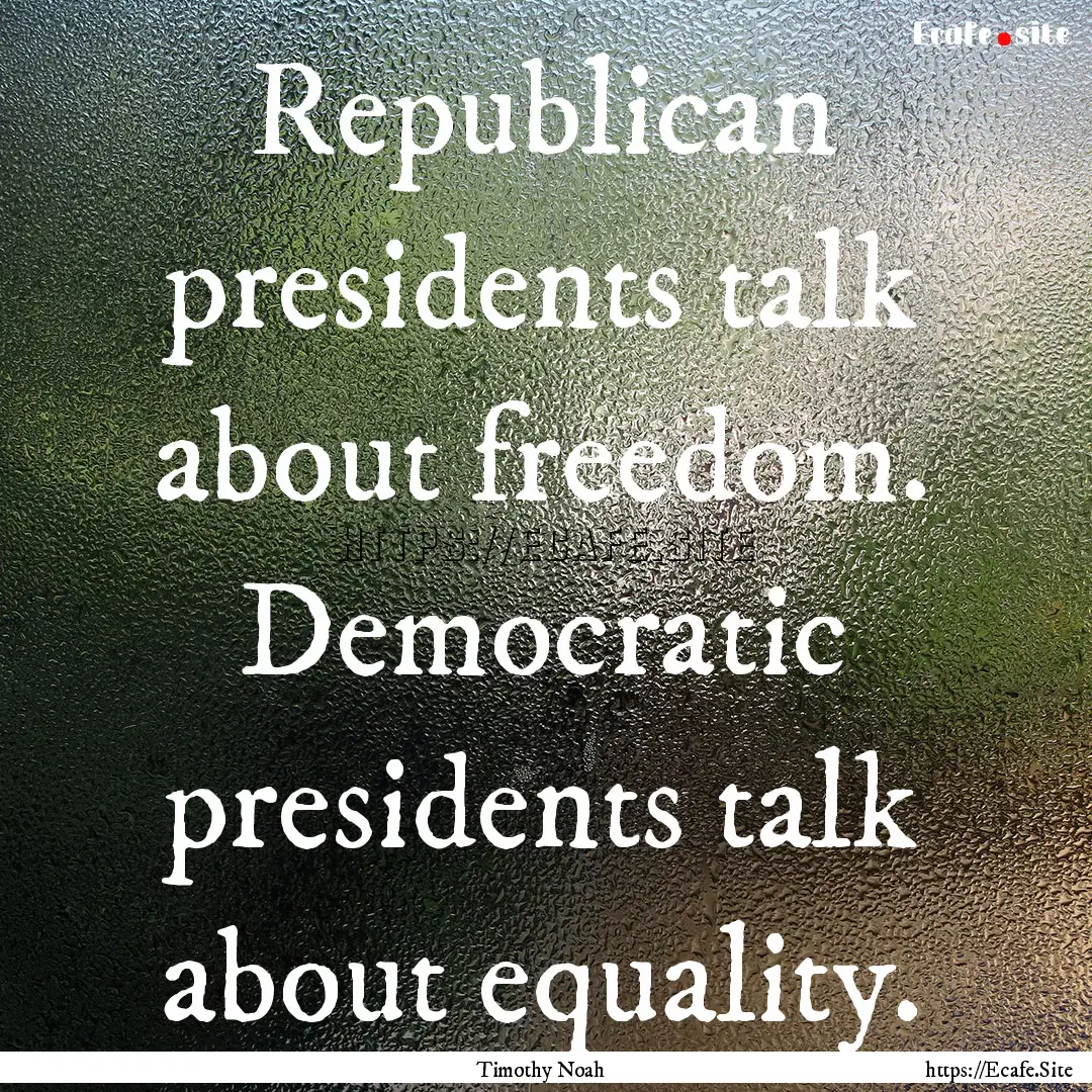 Republican presidents talk about freedom..... : Quote by Timothy Noah