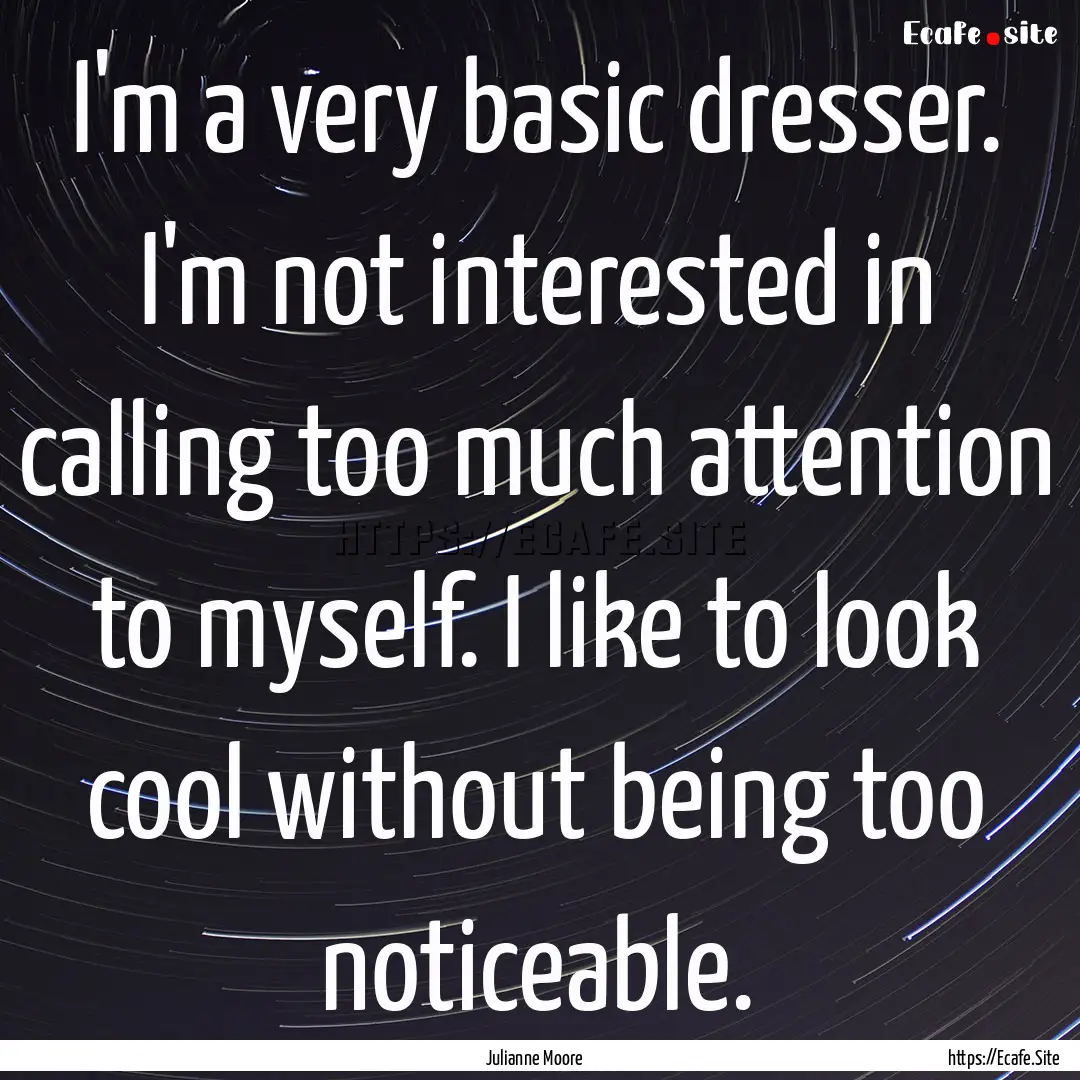 I'm a very basic dresser. I'm not interested.... : Quote by Julianne Moore