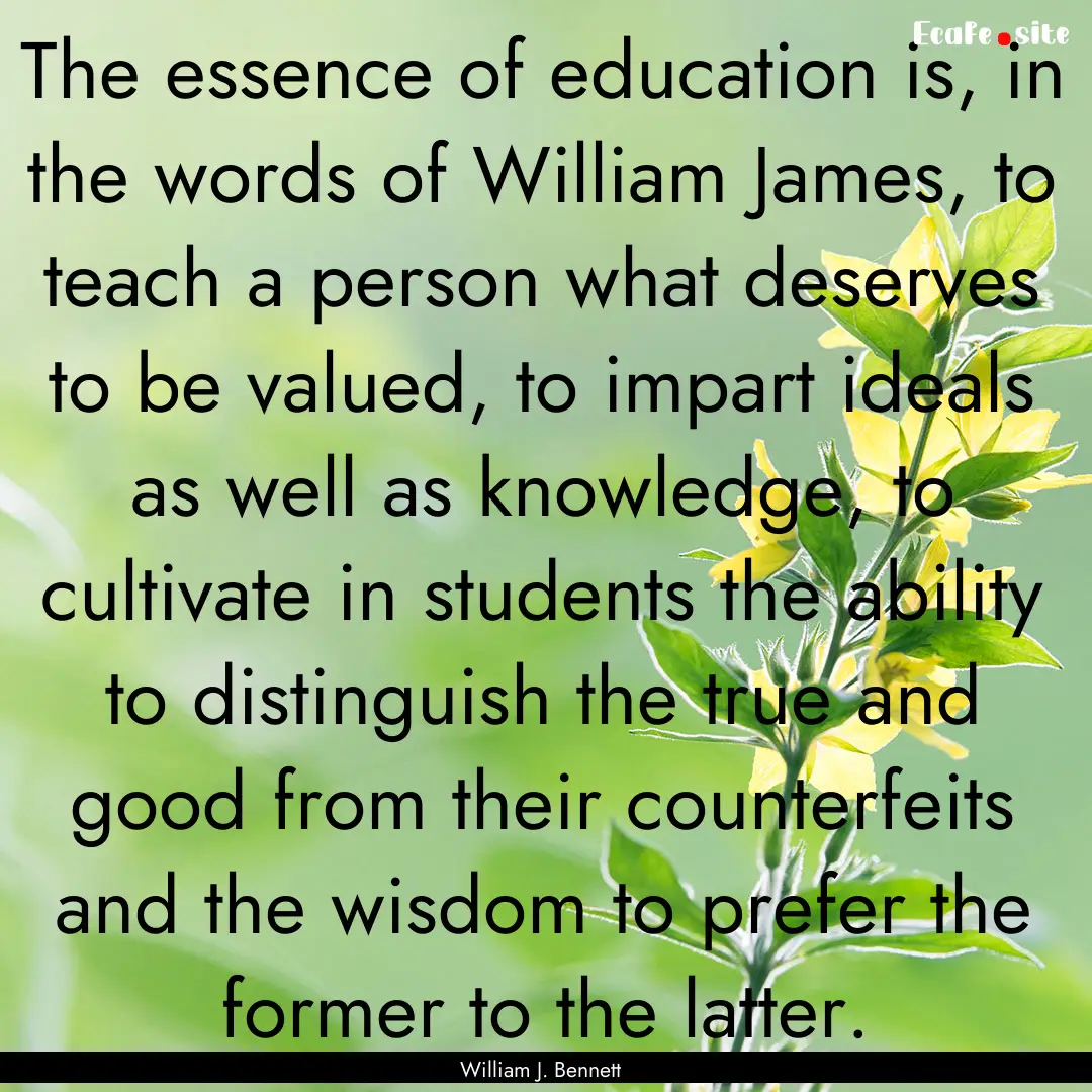 The essence of education is, in the words.... : Quote by William J. Bennett