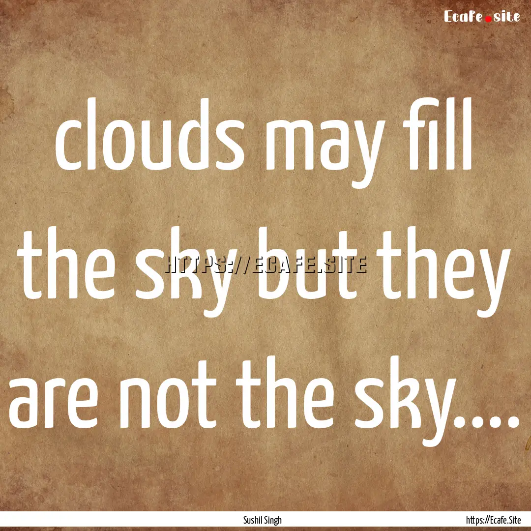 clouds may fill the sky but they are not.... : Quote by Sushil Singh