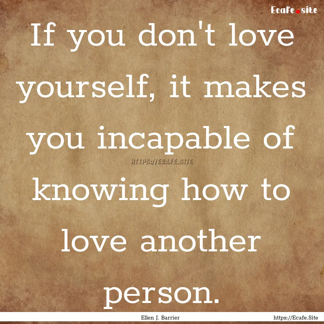 If you don't love yourself, it makes you.... : Quote by Ellen J. Barrier