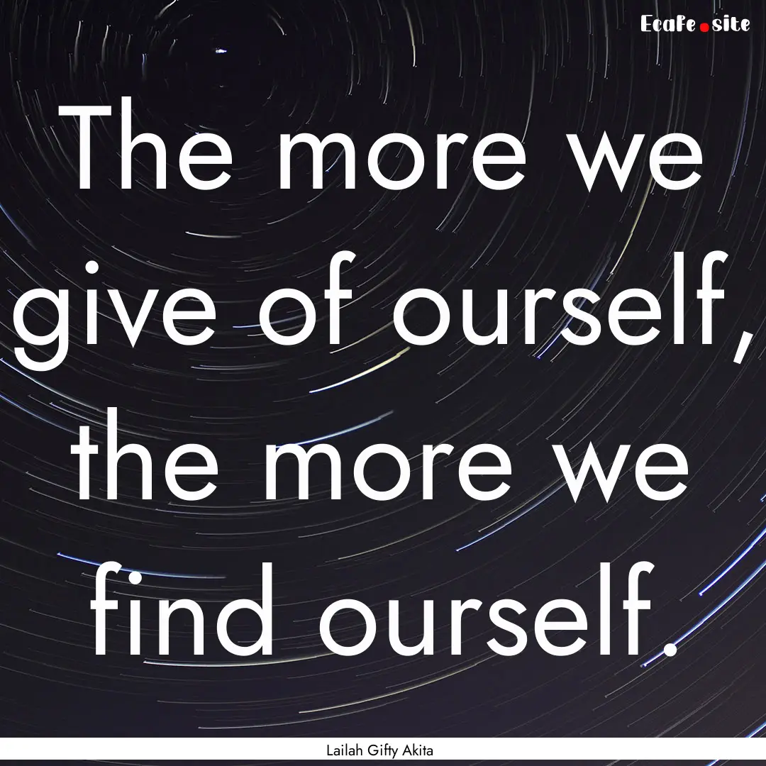 The more we give of ourself, the more we.... : Quote by Lailah Gifty Akita