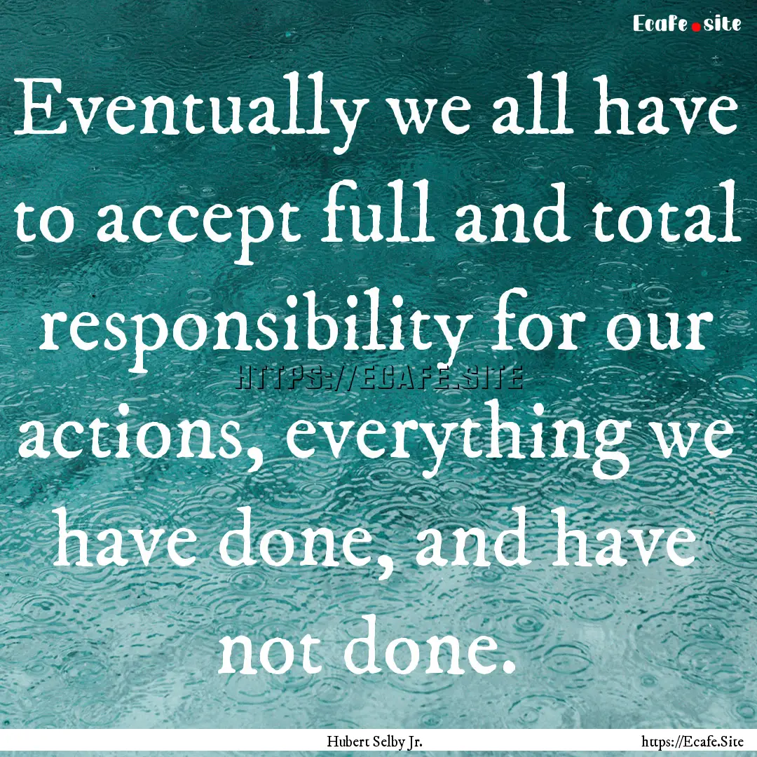 Eventually we all have to accept full and.... : Quote by Hubert Selby Jr.