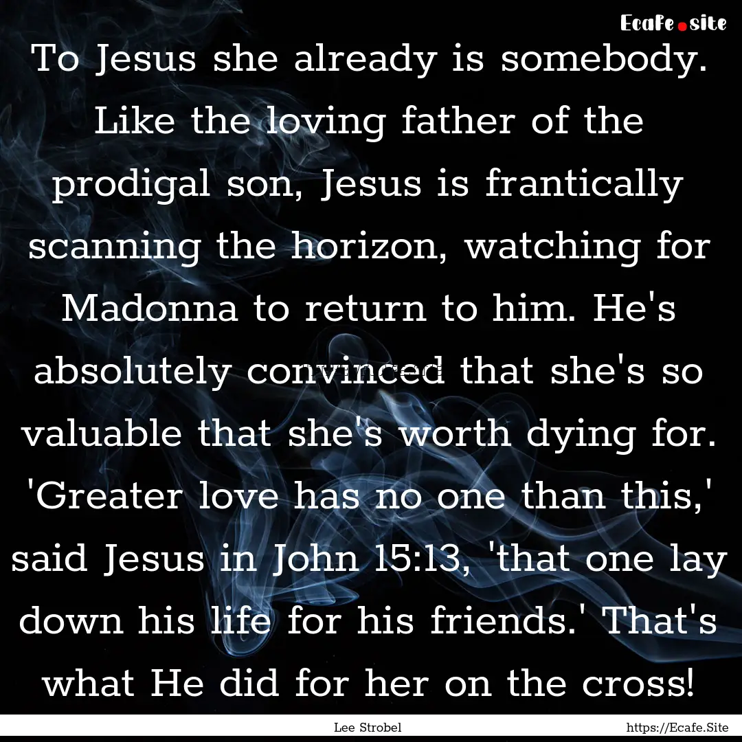 To Jesus she already is somebody. Like the.... : Quote by Lee Strobel