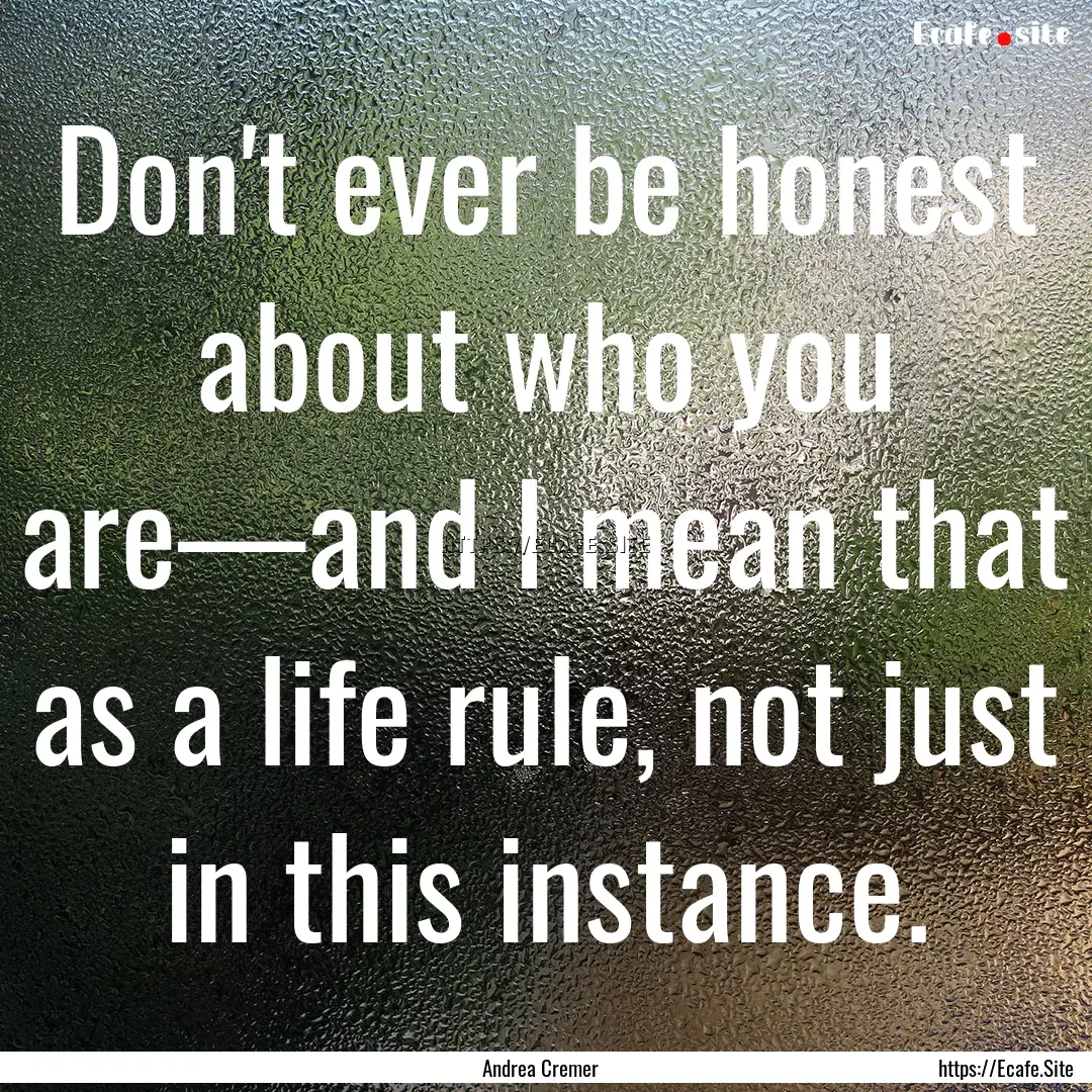 Don't ever be honest about who you are—and.... : Quote by Andrea Cremer