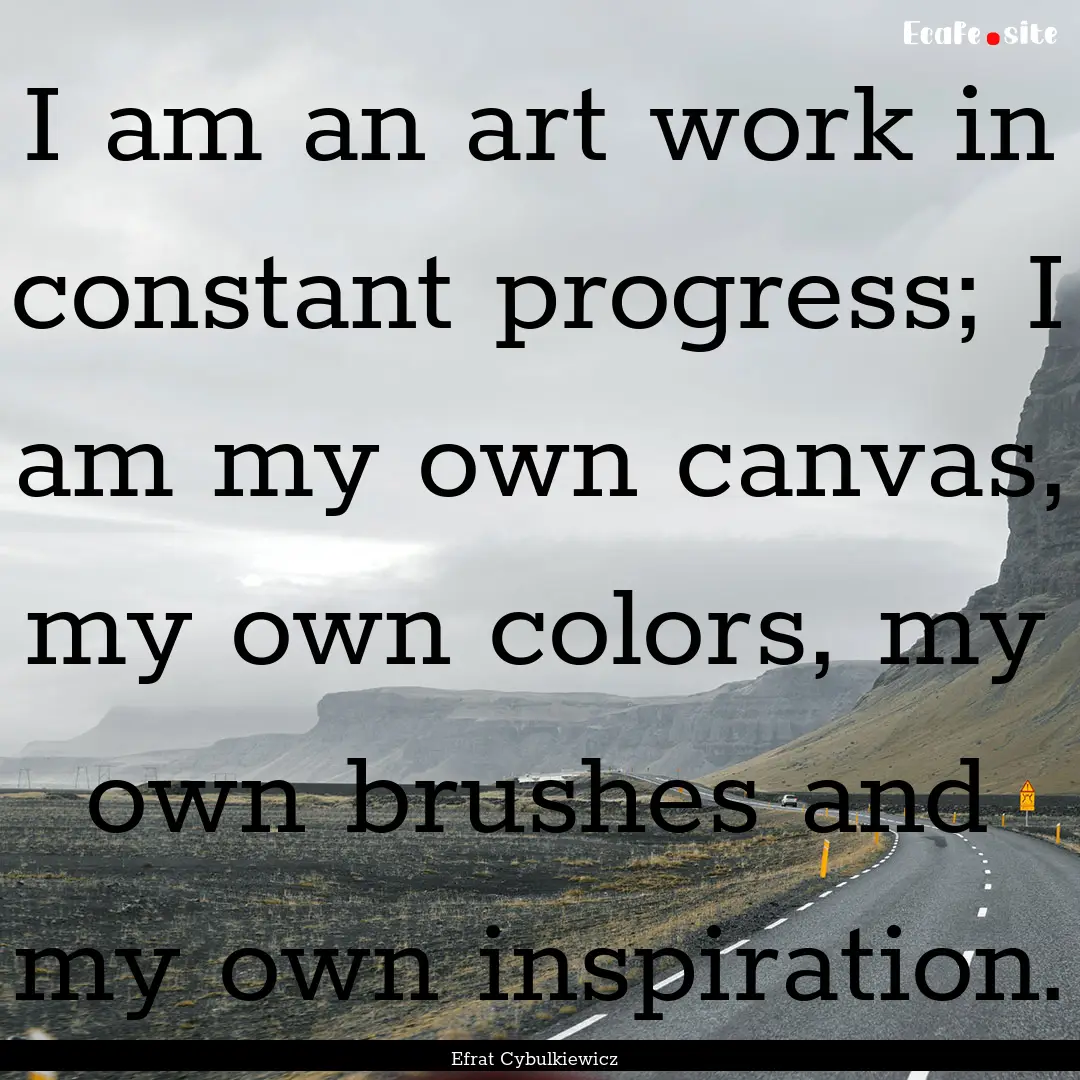 I am an art work in constant progress; I.... : Quote by Efrat Cybulkiewicz