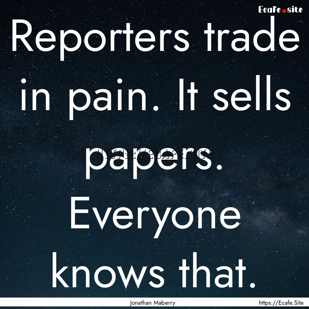 Reporters trade in pain. It sells papers..... : Quote by Jonathan Maberry