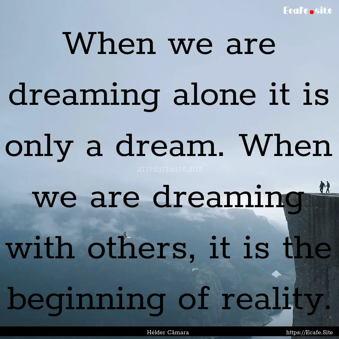 When we are dreaming alone it is only a dream..... : Quote by Hélder Câmara