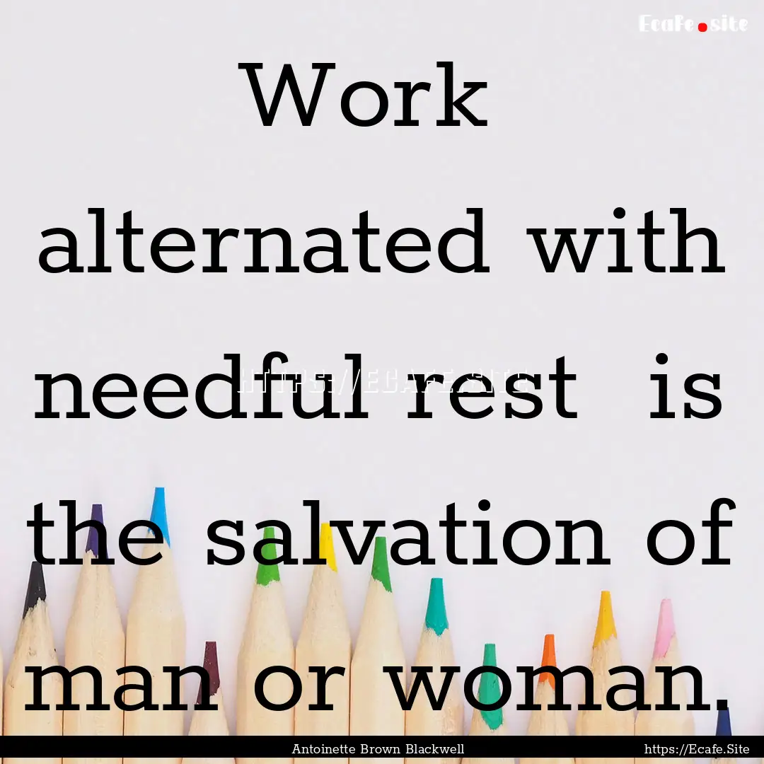 Work alternated with needful rest is the.... : Quote by Antoinette Brown Blackwell