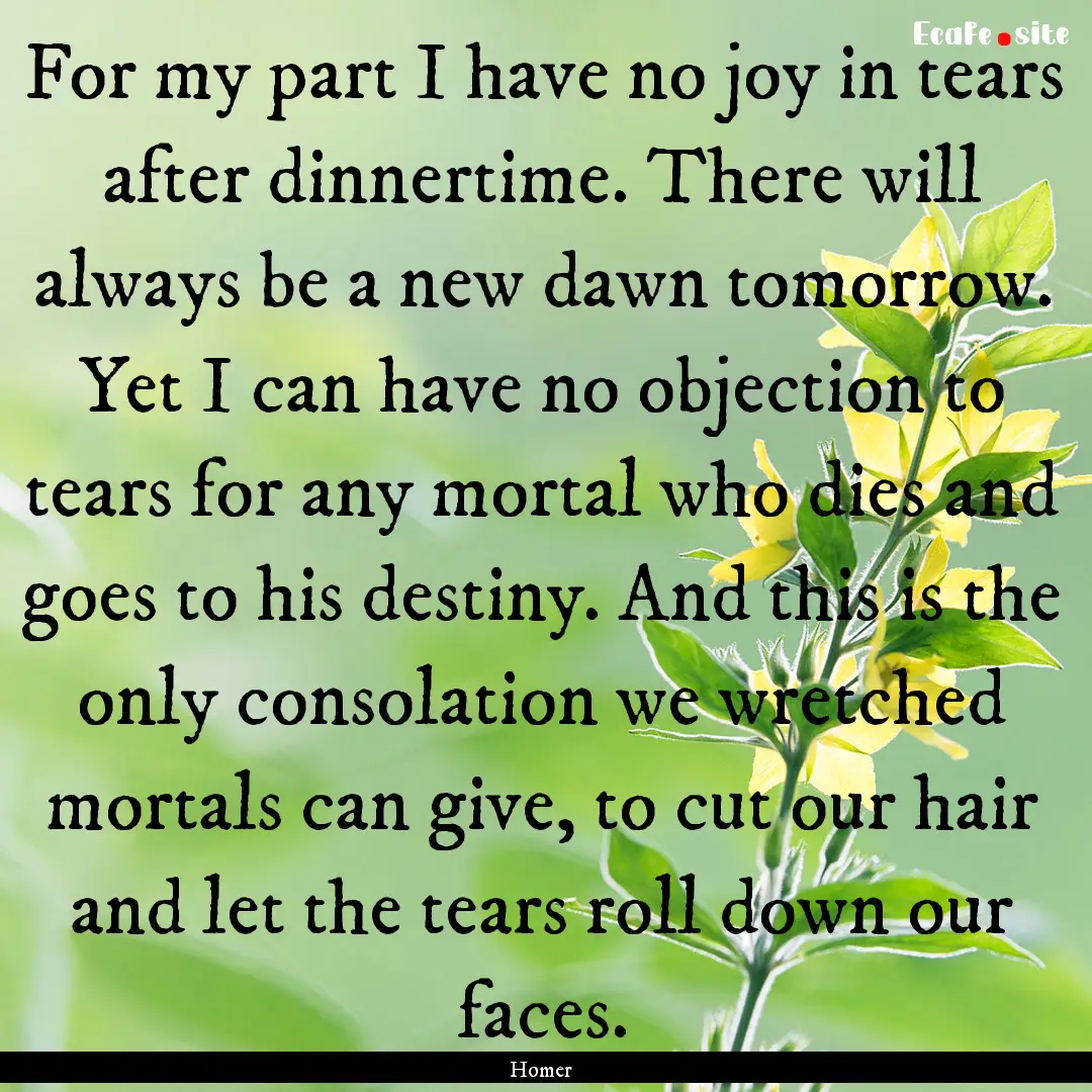 For my part I have no joy in tears after.... : Quote by Homer