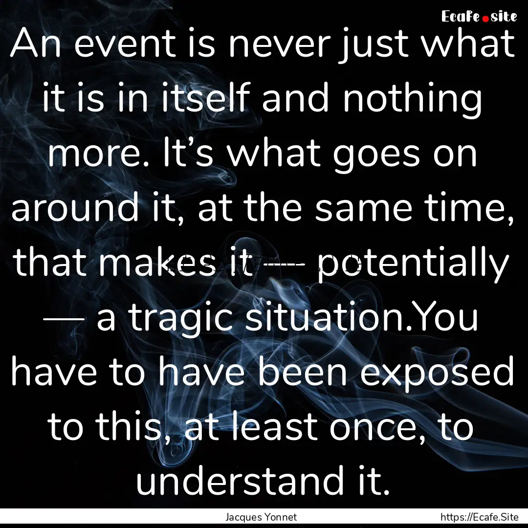 An event is never just what it is in itself.... : Quote by Jacques Yonnet