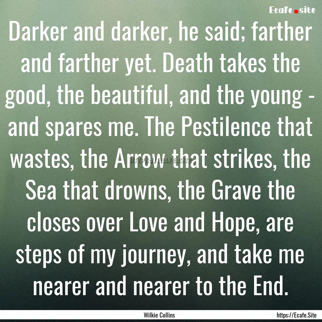 Darker and darker, he said; farther and farther.... : Quote by Wilkie Collins