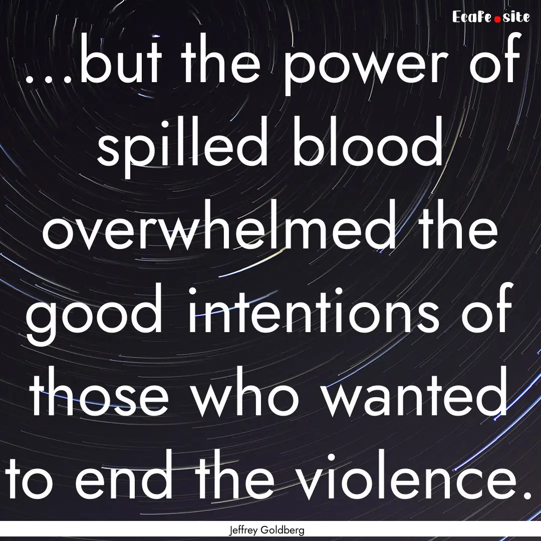 ...but the power of spilled blood overwhelmed.... : Quote by Jeffrey Goldberg